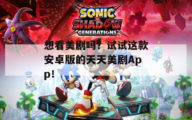 想看美剧吗？试试这款安卓版的天天美剧App！