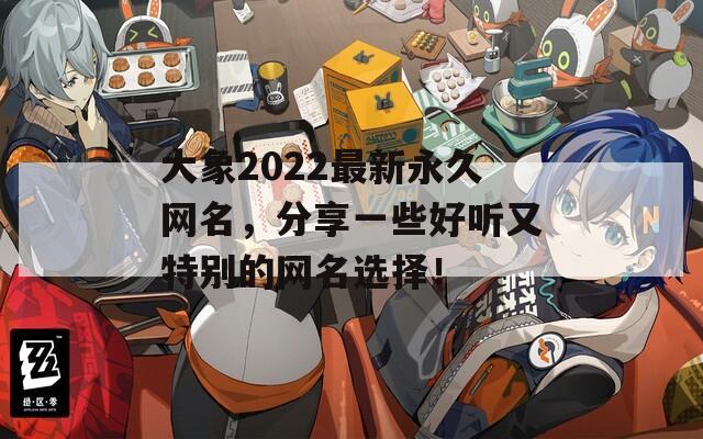 大象2022最新永久网名，分享一些好听又特别的网名选择！