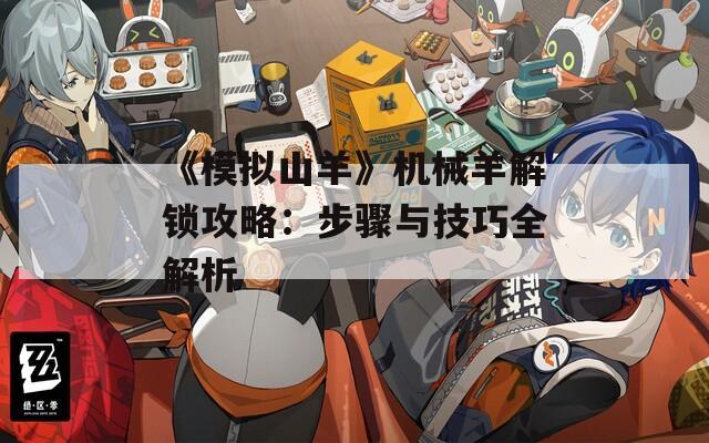 《模拟山羊》机械羊解锁攻略：步骤与技巧全解析  第1张