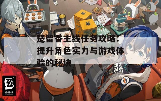 楚留香主线任务攻略：提升角色实力与游戏体验的秘诀