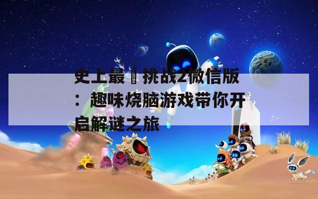 史上最囧挑战2微信版：趣味烧脑游戏带你开启解谜之旅