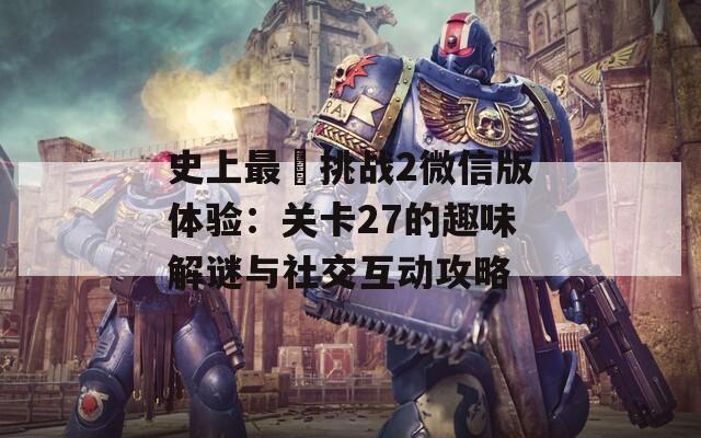 史上最囧挑战2微信版体验：关卡27的趣味解谜与社交互动攻略