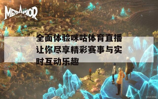 全面体验咪咕体育直播让你尽享精彩赛事与实时互动乐趣
