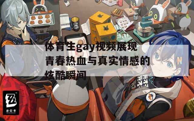 体育生gay视频展现青春热血与真实情感的炫酷瞬间