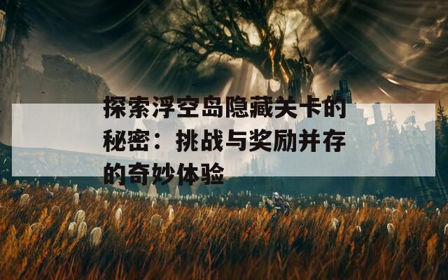 探索浮空岛隐藏关卡的秘密：挑战与奖励并存的奇妙体验