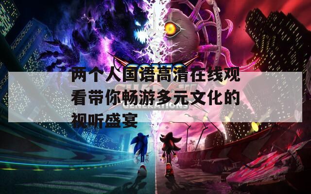 两个人国语高清在线观看带你畅游多元文化的视听盛宴