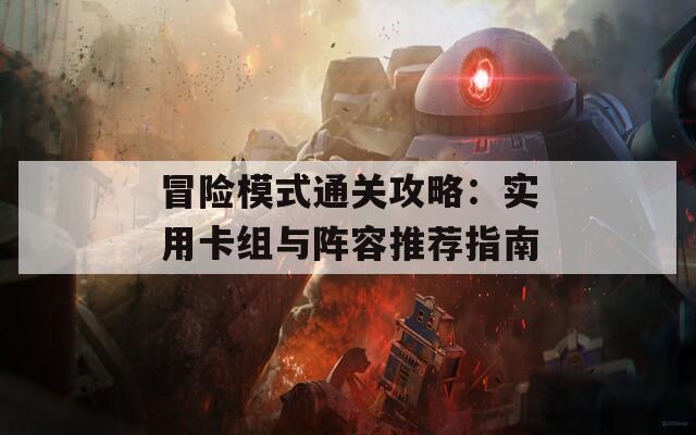 冒险模式通关攻略：实用卡组与阵容推荐指南