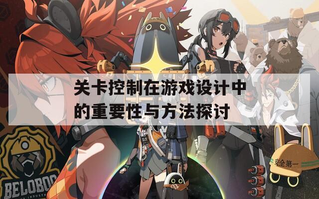 关卡控制在游戏设计中的重要性与方法探讨