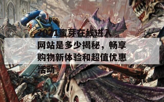 2021蜜芽在线进入网站是多少揭秘，畅享购物新体验和超值优惠活动
