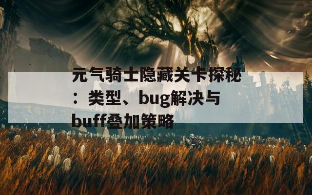 元气骑士隐藏关卡探秘：类型、bug解决与buff叠加策略