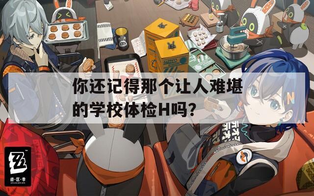 你还记得那个让人难堪的学校体检H吗？