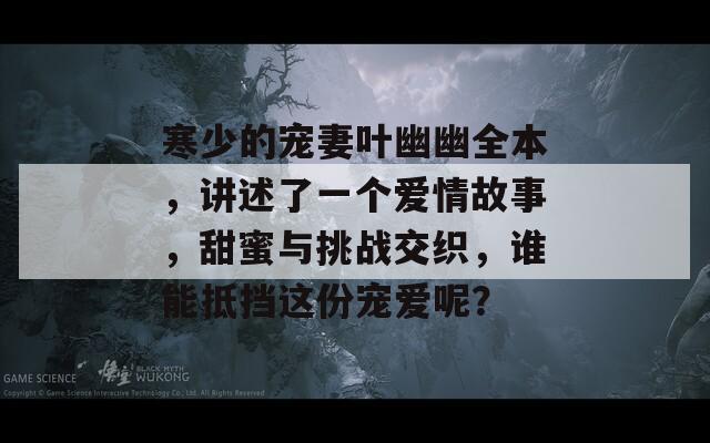 寒少的宠妻叶幽幽全本，讲述了一个爱情故事，甜蜜与挑战交织，谁能抵挡这份宠爱呢？