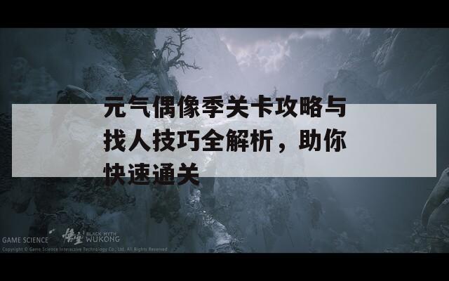 元气偶像季关卡攻略与找人技巧全解析，助你快速通关