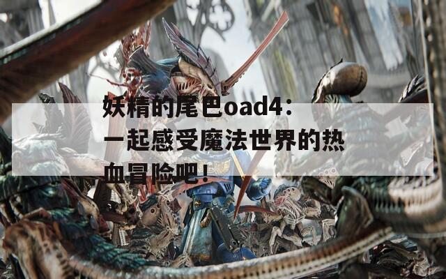 妖精的尾巴oad4：一起感受魔法世界的热血冒险吧！