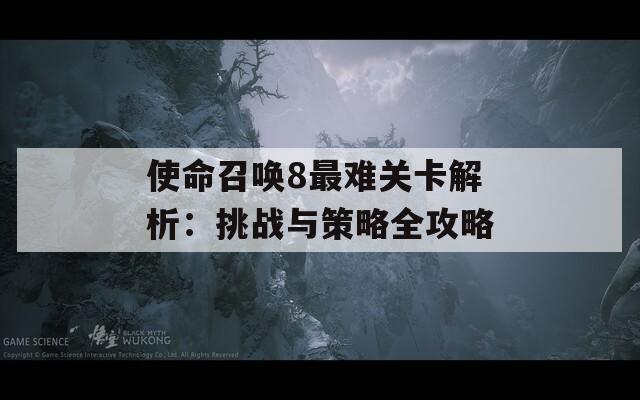 使命召唤8最难关卡解析：挑战与策略全攻略