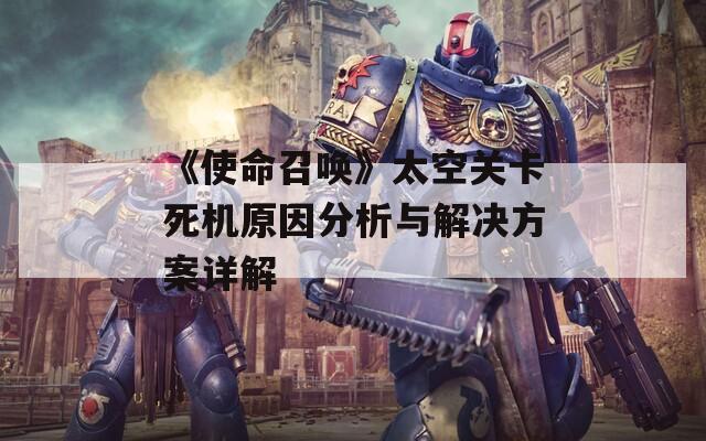 《使命召唤》太空关卡死机原因分析与解决方案详解
