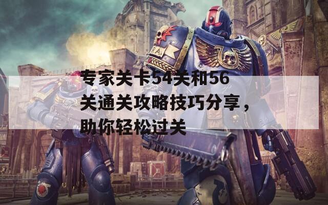 专家关卡54关和56关通关攻略技巧分享，助你轻松过关  第1张