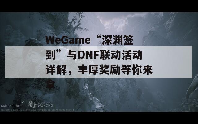 WeGame“深渊签到”与DNF联动活动详解，丰厚奖励等你来拿