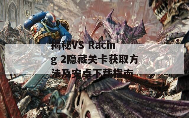 揭秘VS Racing 2隐藏关卡获取方法及安卓下载指南