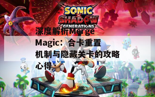 深度解析Merge Magic：合卡重置机制与隐藏关卡的攻略心得