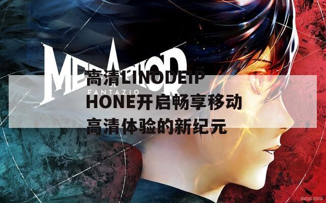 高清LINODEIPHONE开启畅享移动高清体验的新纪元
