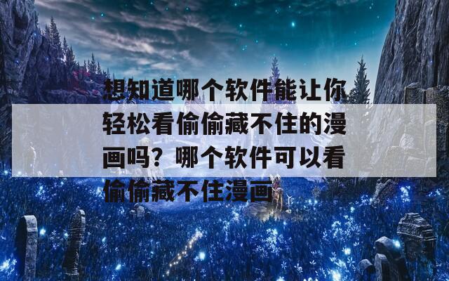 想知道哪个软件能让你轻松看偷偷藏不住的漫画吗？哪个软件可以看偷偷藏不住漫画  第1张