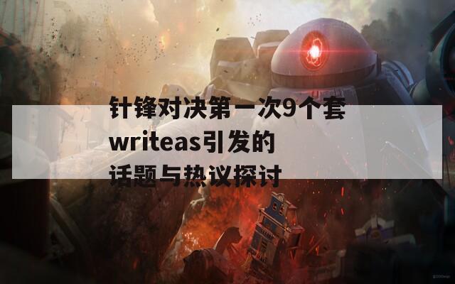 针锋对决第一次9个套writeas引发的话题与热议探讨