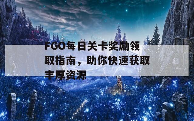FGO每日关卡奖励领取指南，助你快速获取丰厚资源