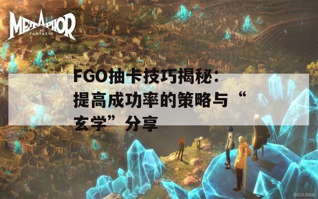 FGO抽卡技巧揭秘：提高成功率的策略与“玄学”分享
