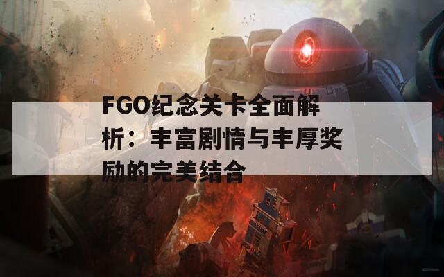 FGO纪念关卡全面解析：丰富剧情与丰厚奖励的完美结合