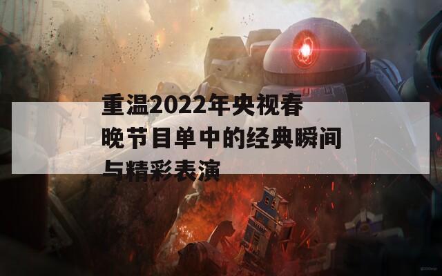 重温2022年央视春晚节目单中的经典瞬间与精彩表演