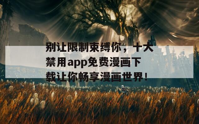 别让限制束缚你，十大禁用app免费漫画下载让你畅享漫画世界！