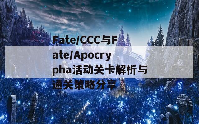 Fate/CCC与Fate/Apocrypha活动关卡解析与通关策略分享