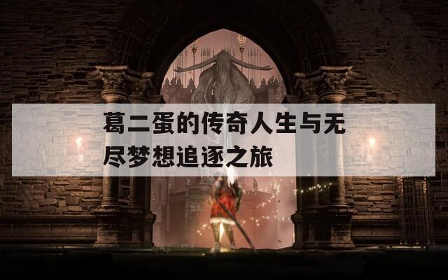 葛二蛋的传奇人生与无尽梦想追逐之旅