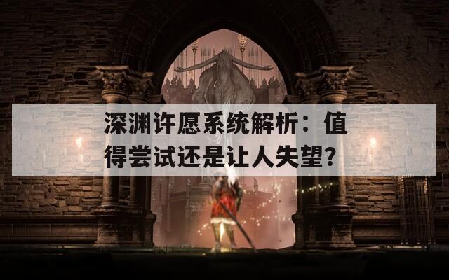 深渊许愿系统解析：值得尝试还是让人失望？