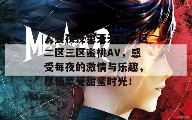 人妻夜夜爽天天爽一区二区三区蜜桃AV，感受每夜的激情与乐趣，尽情享受甜蜜时光！