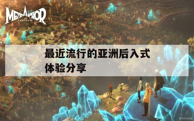 最近流行的亚洲后入式体验分享  第1张