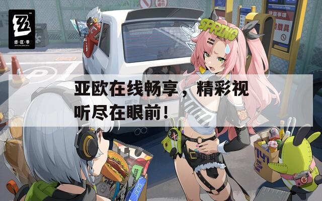 亚欧在线畅享，精彩视听尽在眼前！  第1张