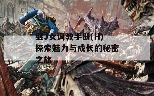 继J女调教手册(H)探索魅力与成长的秘密之旅  第1张