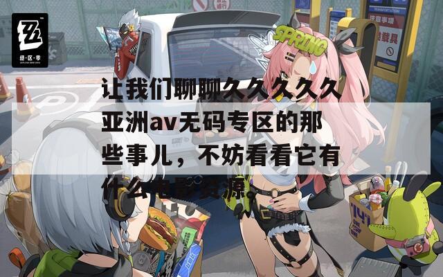 让我们聊聊久久久久久亚洲av无码专区的那些事儿，不妨看看它有什么电影资源。  第1张