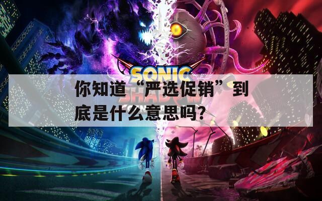你知道“严选促销”到底是什么意思吗？