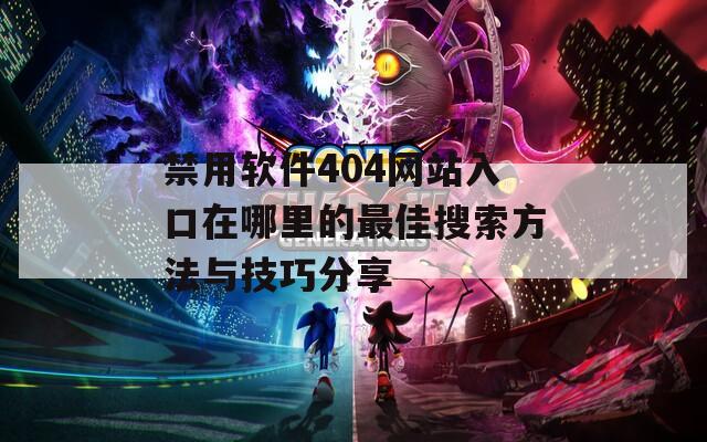 禁用软件404网站入口在哪里的最佳搜索方法与技巧分享  第1张