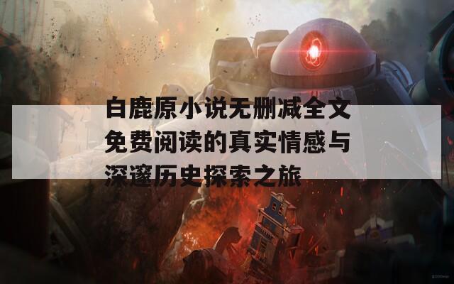 白鹿原小说无删减全文免费阅读的真实情感与深邃历史探索之旅