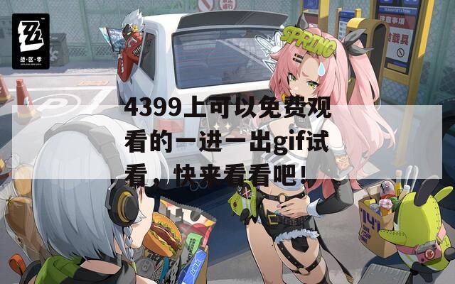 4399上可以免费观看的一进一出gif试看，快来看看吧！