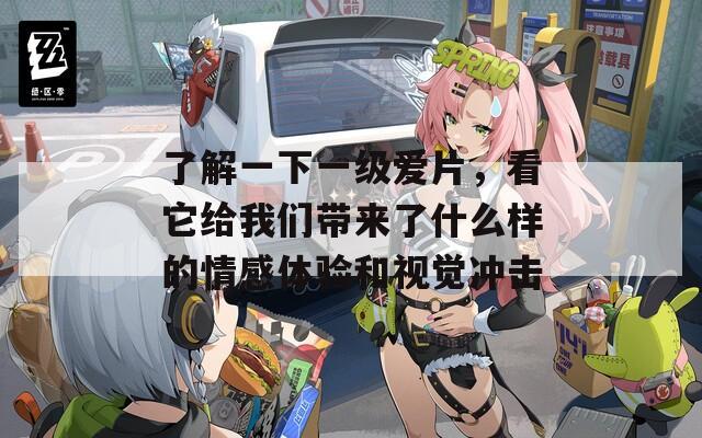 了解一下一级爱片，看它给我们带来了什么样的情感体验和视觉冲击
