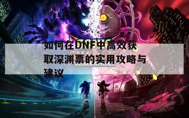 如何在DNF中高效获取深渊票的实用攻略与建议