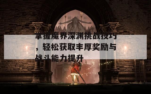 掌握魔界深渊挑战技巧，轻松获取丰厚奖励与战斗能力提升