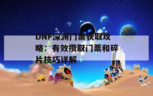 DNF深渊门票获取攻略：有效攒取门票和碎片技巧详解