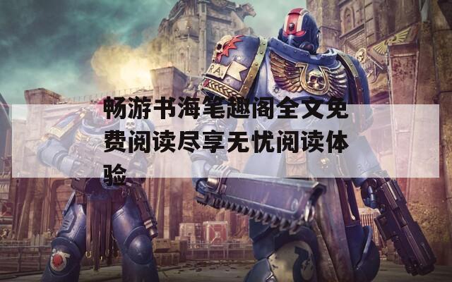 畅游书海笔趣阁全文免费阅读尽享无忧阅读体验
