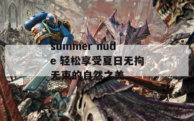 summer nude 轻松享受夏日无拘无束的自然之美